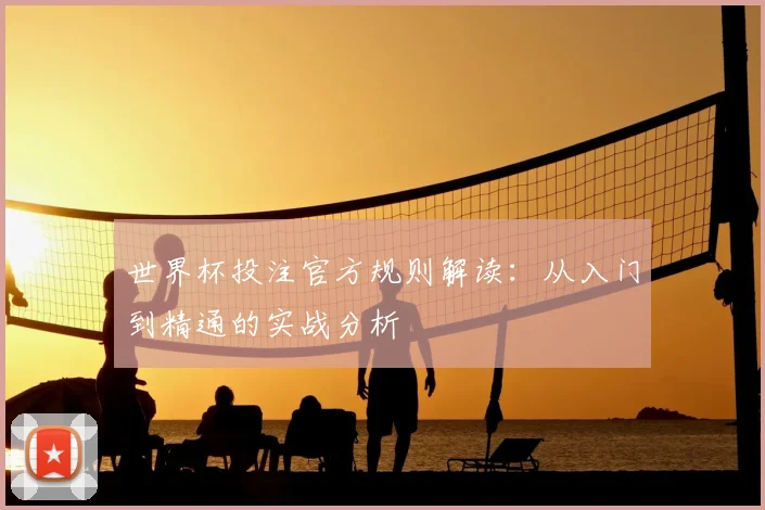 世界杯投注官方规则解读：从入门到精通的实战分析