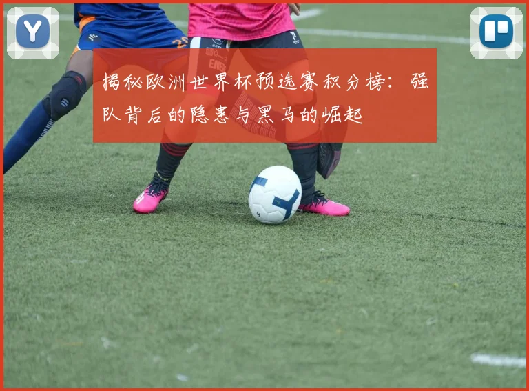 揭秘欧洲世界杯预选赛积分榜:强队背后的隐患与黑马的崛起