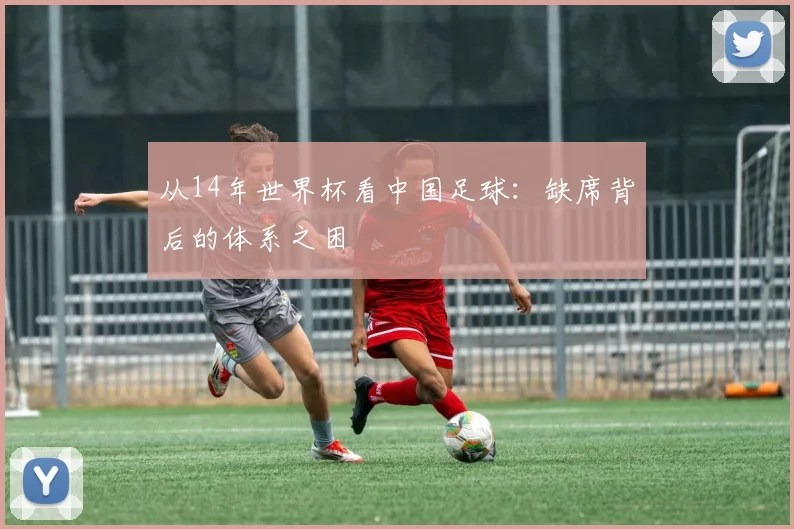 从14年世界杯看中国足球:缺席背后的体系之困