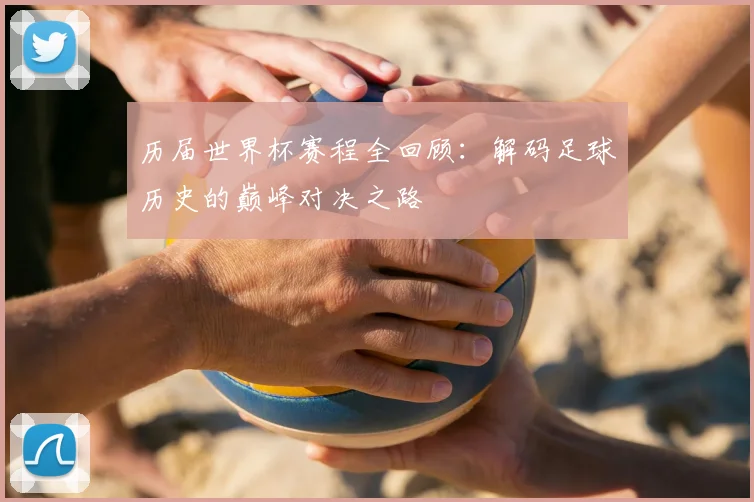 历届世界杯赛程全回顾:解码足球历史的巅峰对决之路