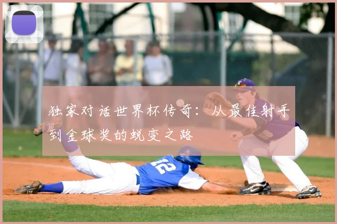 独家对话世界杯传奇：从最佳射手到金球奖的蜕变之路