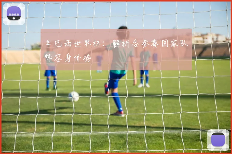 年巴西世界杯：解析各参赛国家队阵容身价榜
