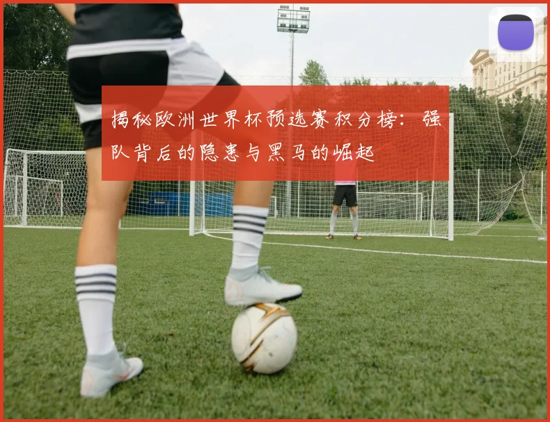 揭秘欧洲世界杯预选赛积分榜:强队背后的隐患与黑马的崛起