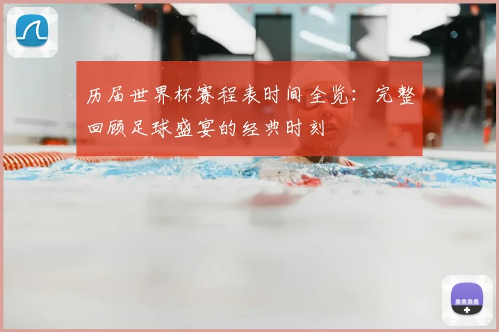 历届世界杯赛程表时间全览:完整回顾足球盛宴的经典时刻