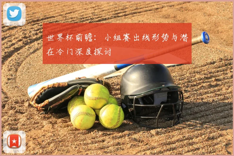 世界杯前瞻:小组赛出线形势与潜在冷门深度探讨