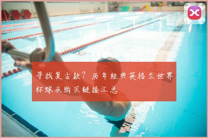 寻找复古款?历年经典英格兰世界杯球衣购买链接汇总