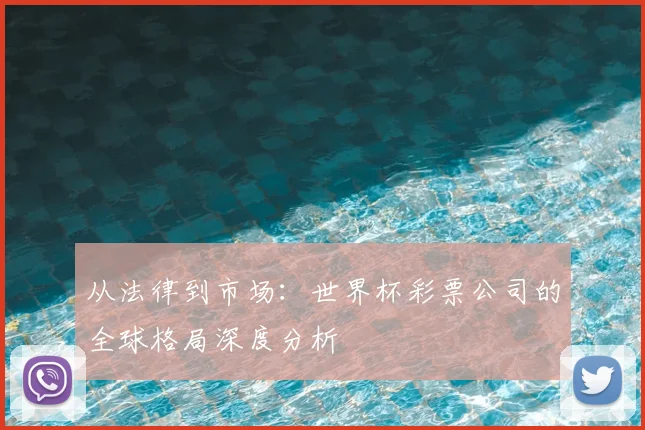 从法律到市场：世界杯彩票公司的全球格局深度分析