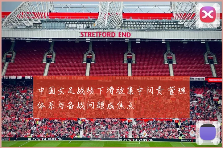 中国女足战绩下滑被集中问责 管理体系与备战问题成焦点