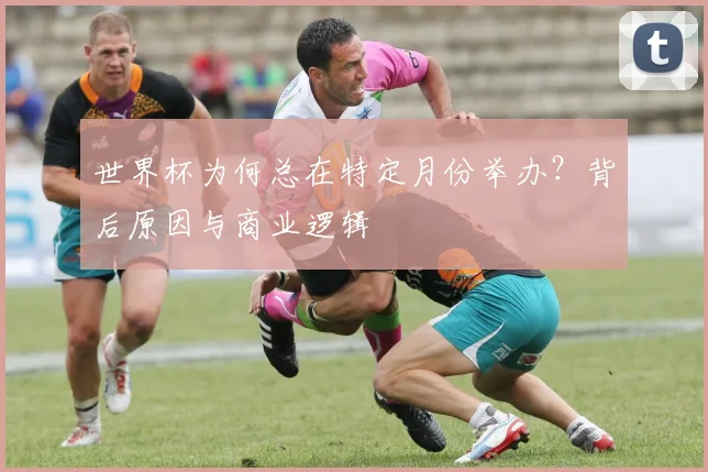 世界杯为何总在特定月份举办？背后原因与商业逻辑